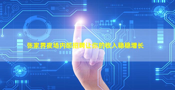 张家界夜场内部招聘让你的收入稳稳增长